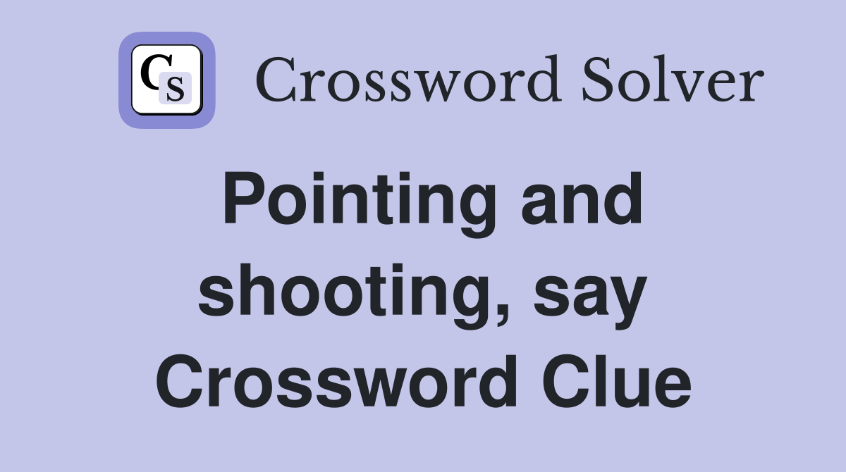 Pointing and shooting, say Crossword Clue