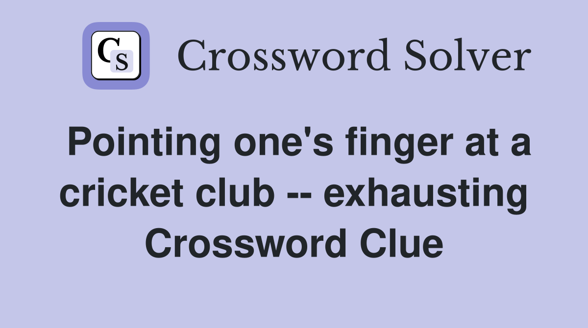 Pointing one's finger at a cricket club -- exhausting Crossword Clue