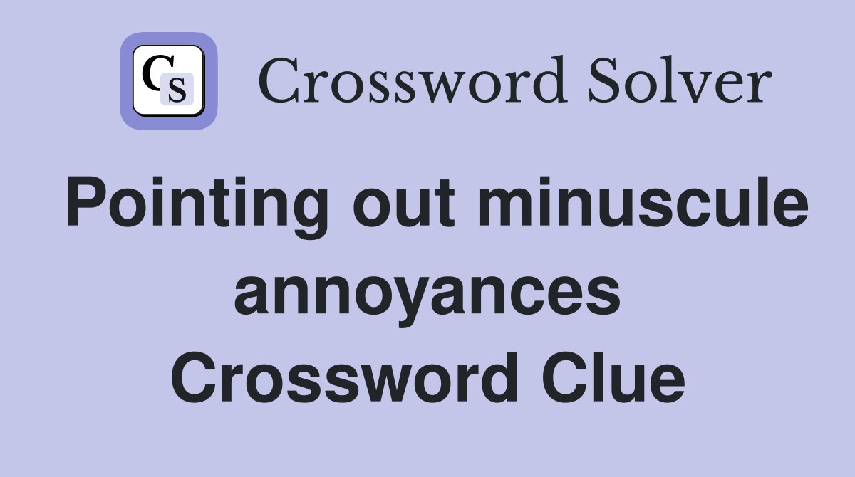 Pointing out minuscule annoyances Crossword Clue