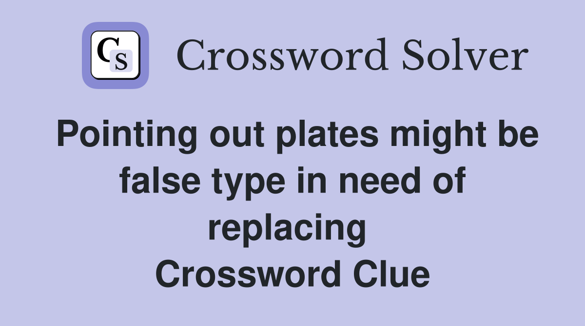 Pointing out plates might be false type in need of replacing  Crossword Clue