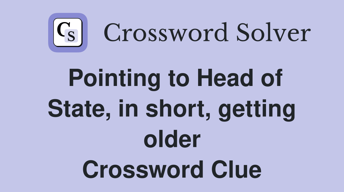 Pointing to Head of State, in short, getting older Crossword Clue