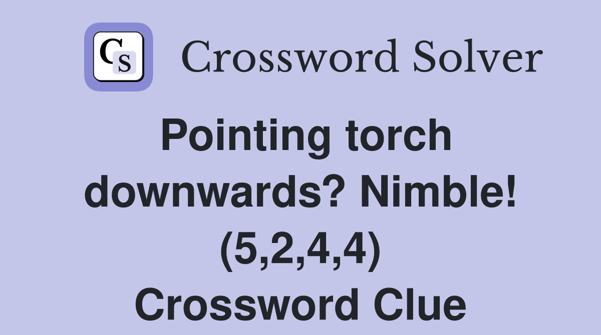 Pointing torch downwards? Nimble! (5,2,4,4) Crossword Clue
