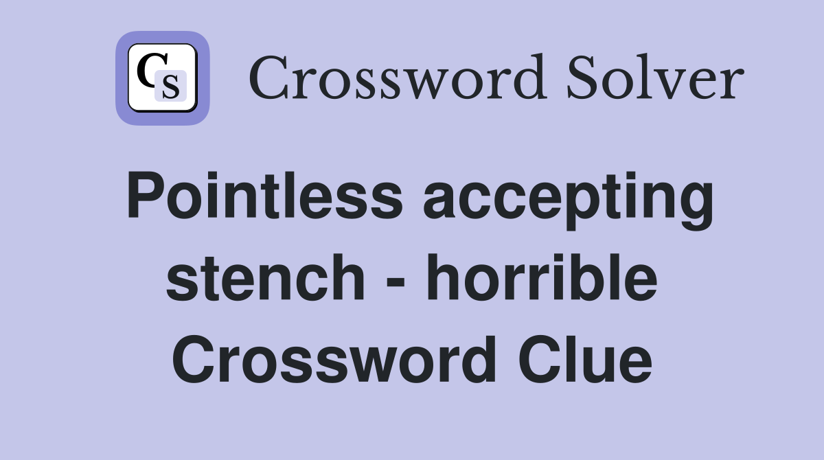 Pointless accepting stench - horrible Crossword Clue