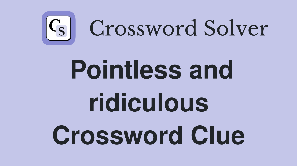 Pointless and ridiculous Crossword Clue