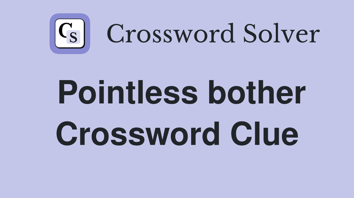 Pointless bother Crossword Clue