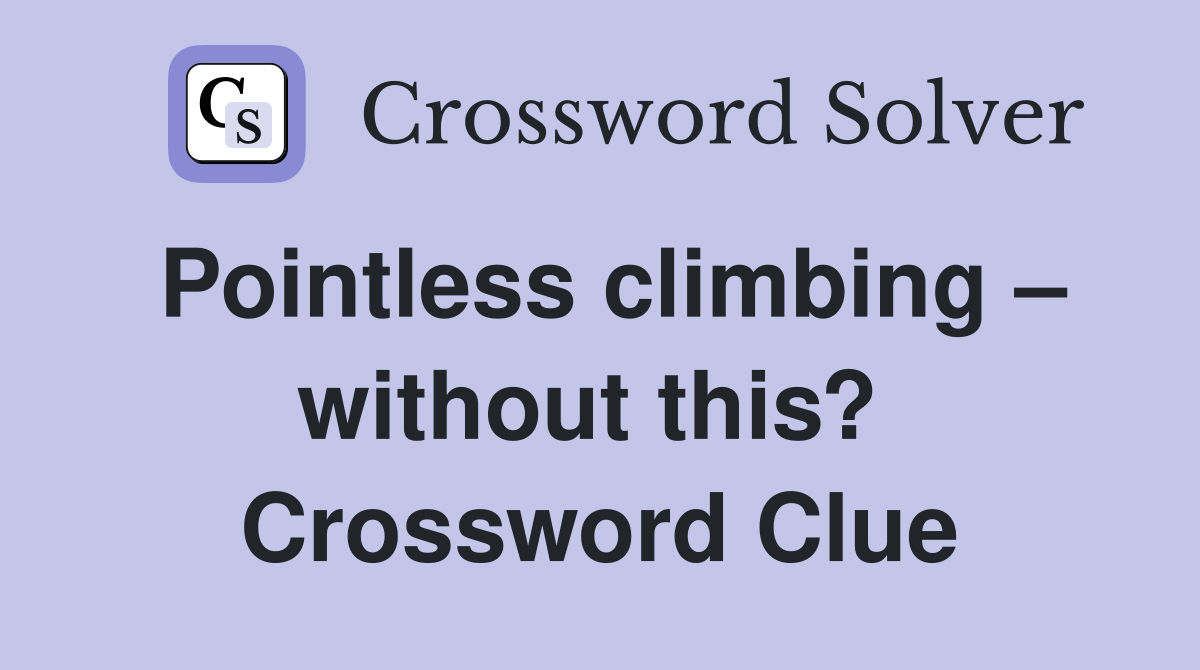 Pointless climbing – without this?  Crossword Clue