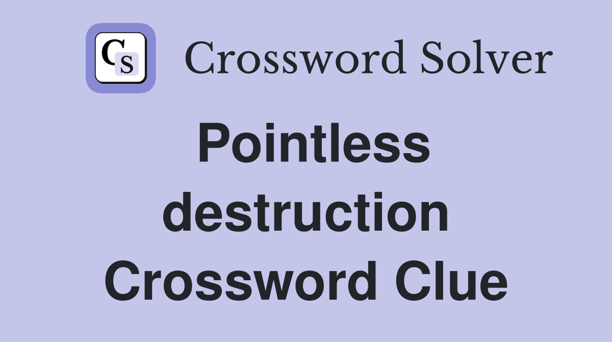 Pointless destruction Crossword Clue