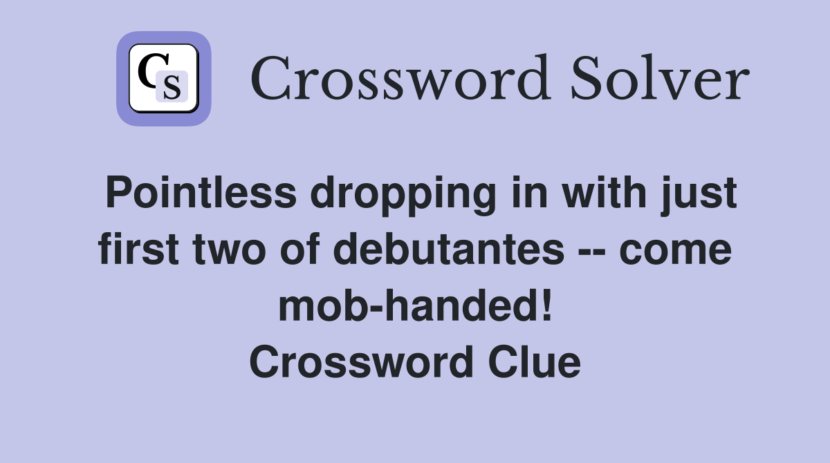 Pointless dropping in with just first two of debutantes -- come mob-handed! Crossword Clue