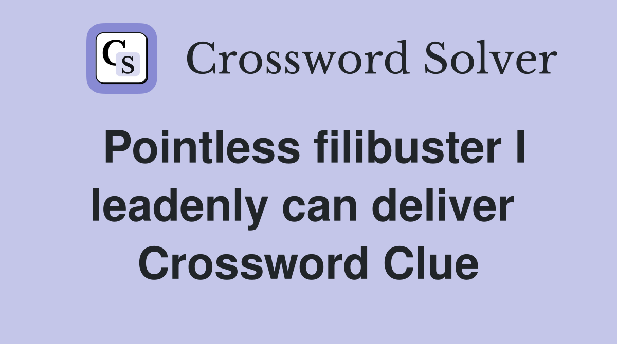 Pointless filibuster I leadenly can deliver  Crossword Clue