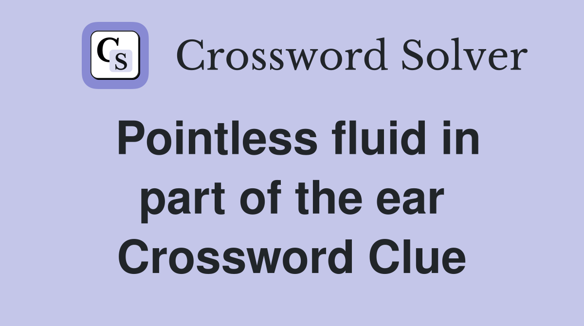 Pointless fluid in part of the ear Crossword Clue