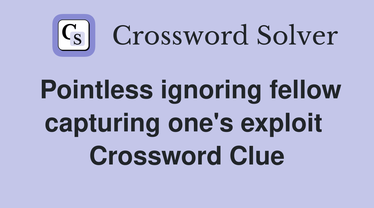 Pointless ignoring fellow capturing one's exploit  Crossword Clue