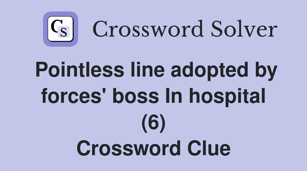 Pointless line adopted by forces' boss In hospital (6) Crossword Clue