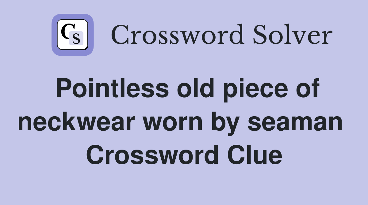 Pointless old piece of neckwear worn by seaman  Crossword Clue
