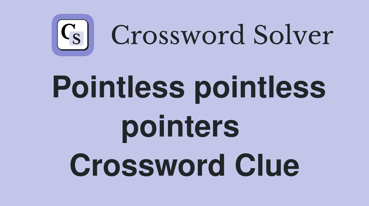 Pointless pointless pointers  Crossword Clue