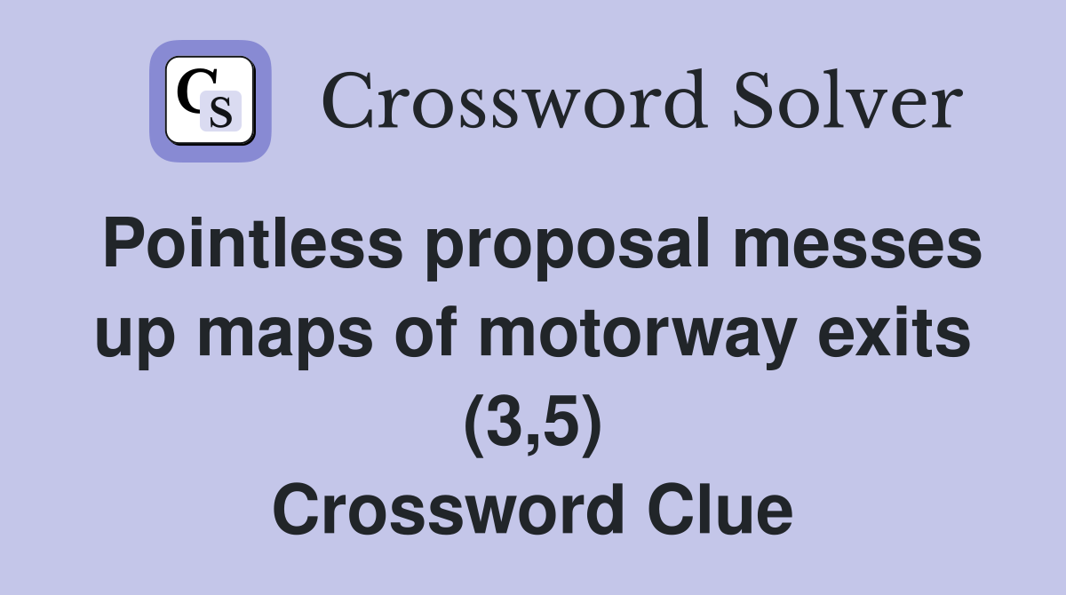 Pointless proposal messes up maps of motorway exits (3,5) Crossword Clue