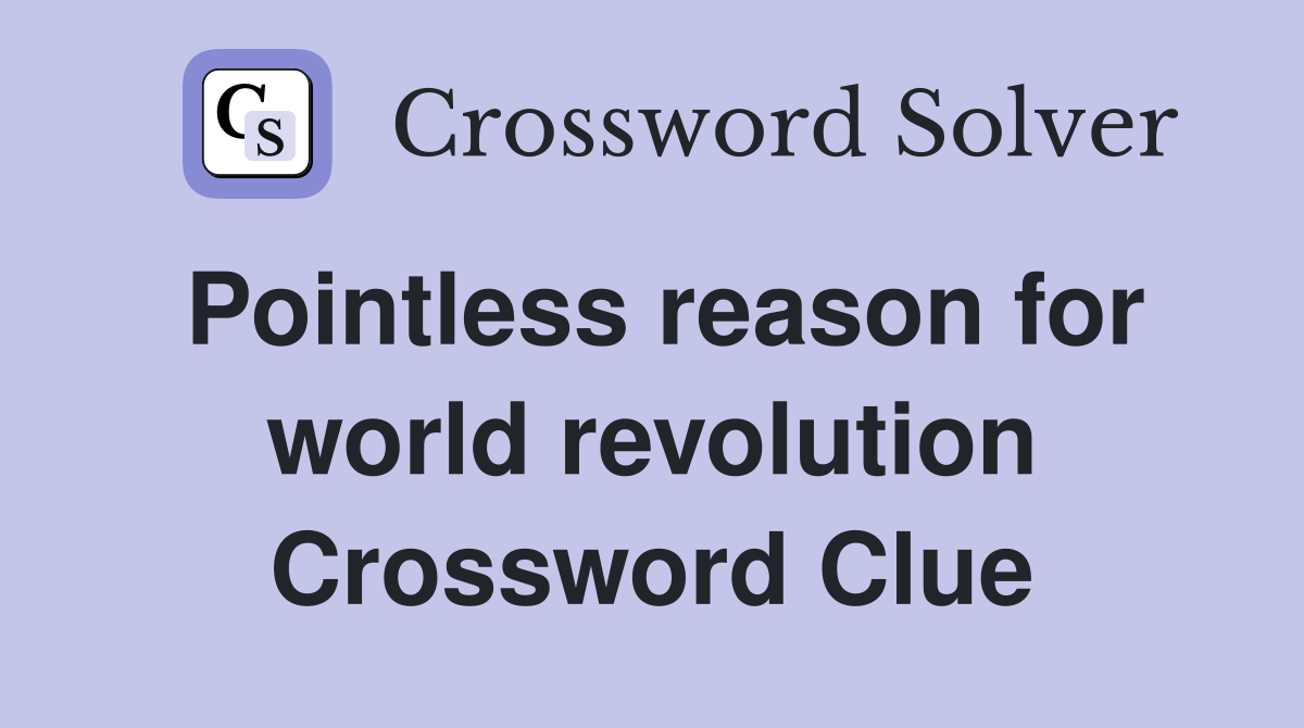 Pointless reason for world revolution Crossword Clue