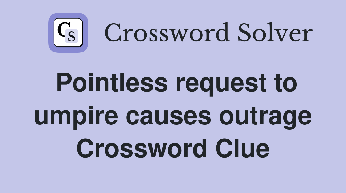 Pointless request to umpire causes outrage Crossword Clue
