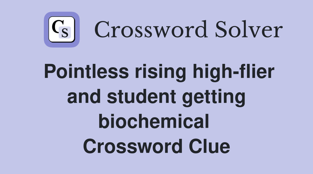 Pointless rising high-flier and student getting biochemical  Crossword Clue