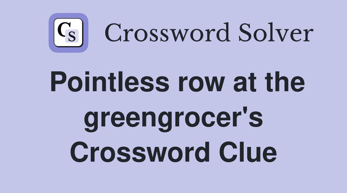 Pointless row at the greengrocer's Crossword Clue