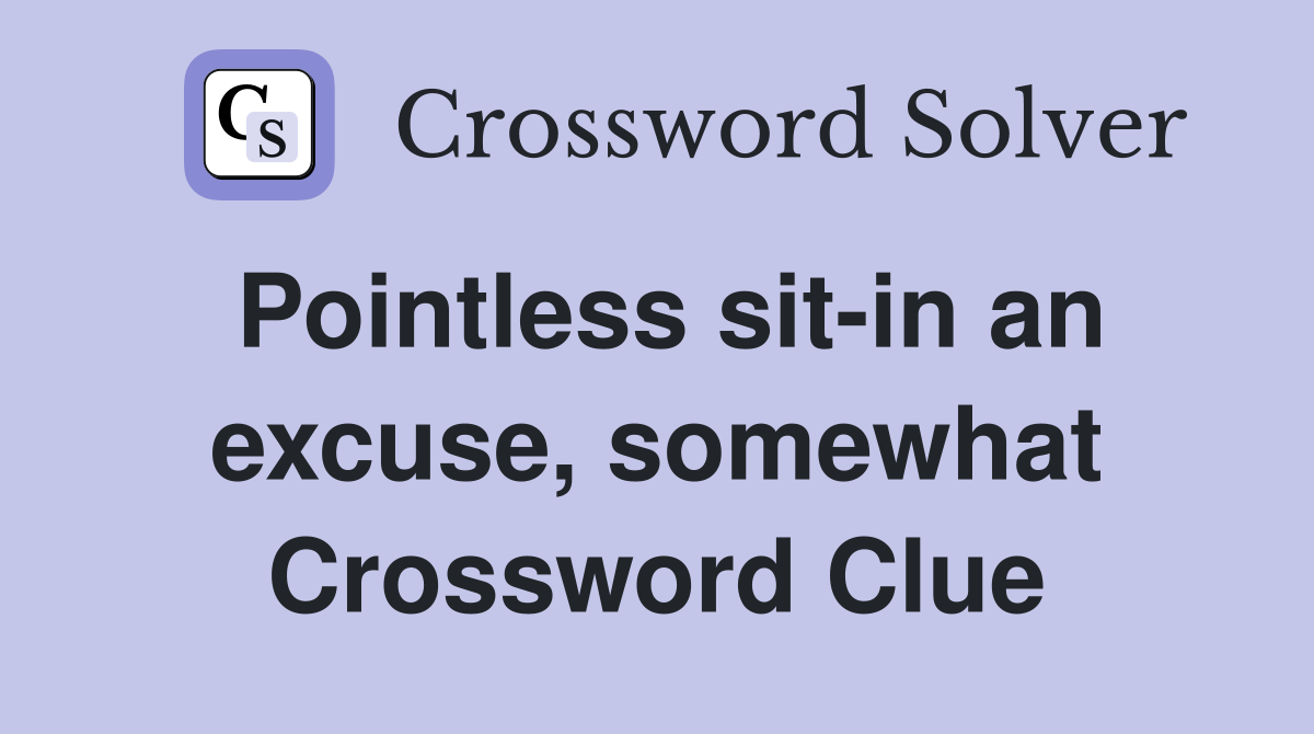 Pointless sit-in an excuse, somewhat Crossword Clue