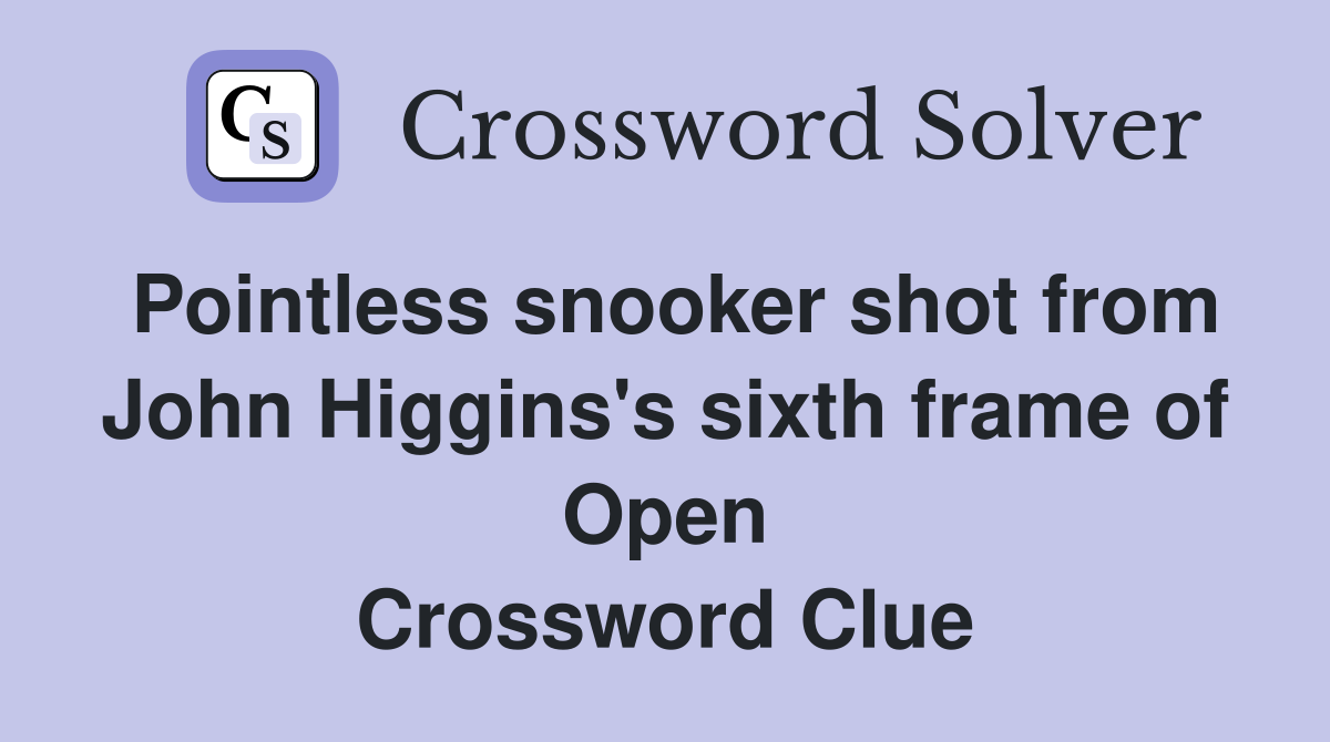 Pointless snooker shot from John Higgins's sixth frame of Open Crossword Clue