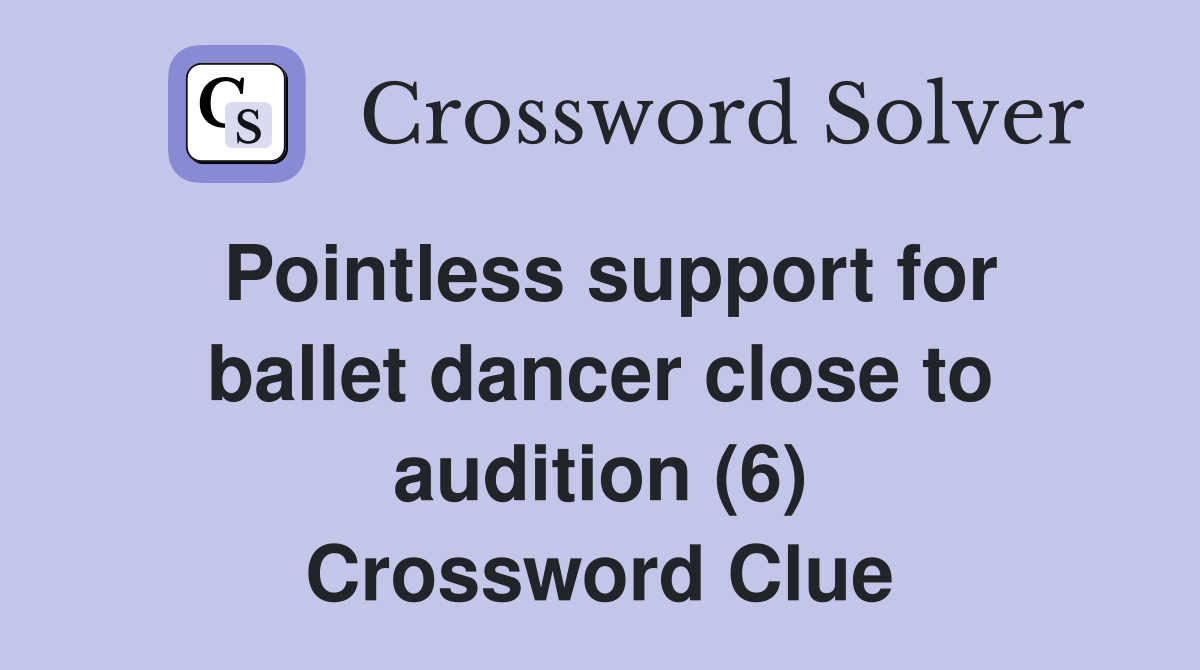 Pointless support for ballet dancer close to audition (6) Crossword Clue