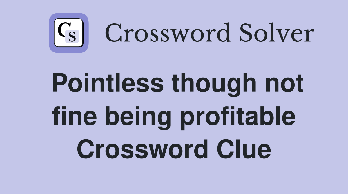 Pointless though not fine being profitable Crossword Clue