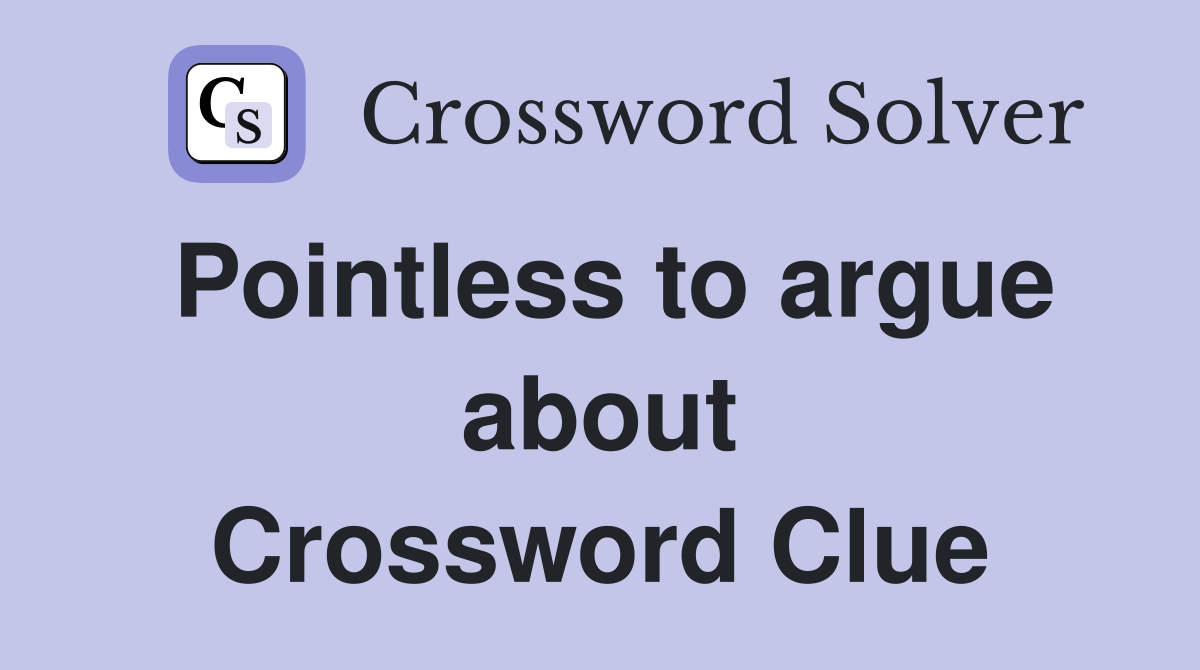 Pointless to argue about Crossword Clue