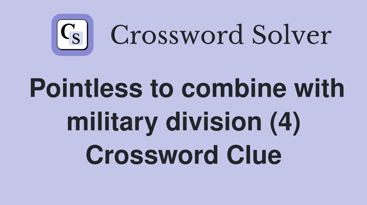 Pointless to combine with military division (4) Crossword Clue