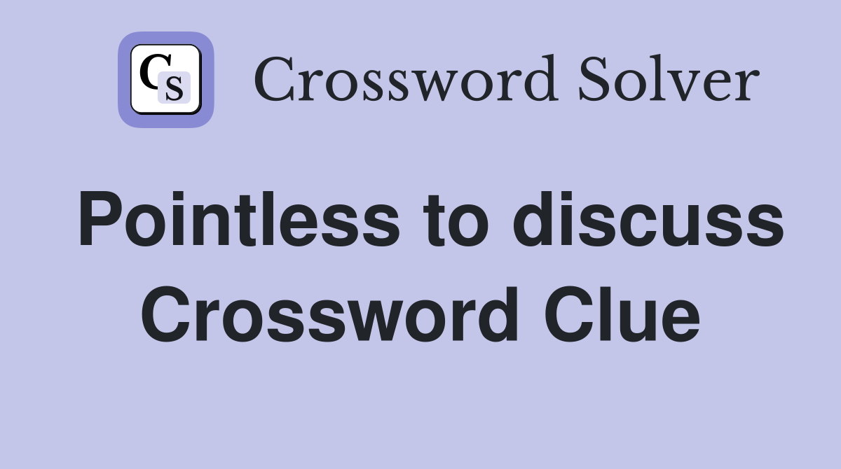 Pointless to discuss Crossword Clue