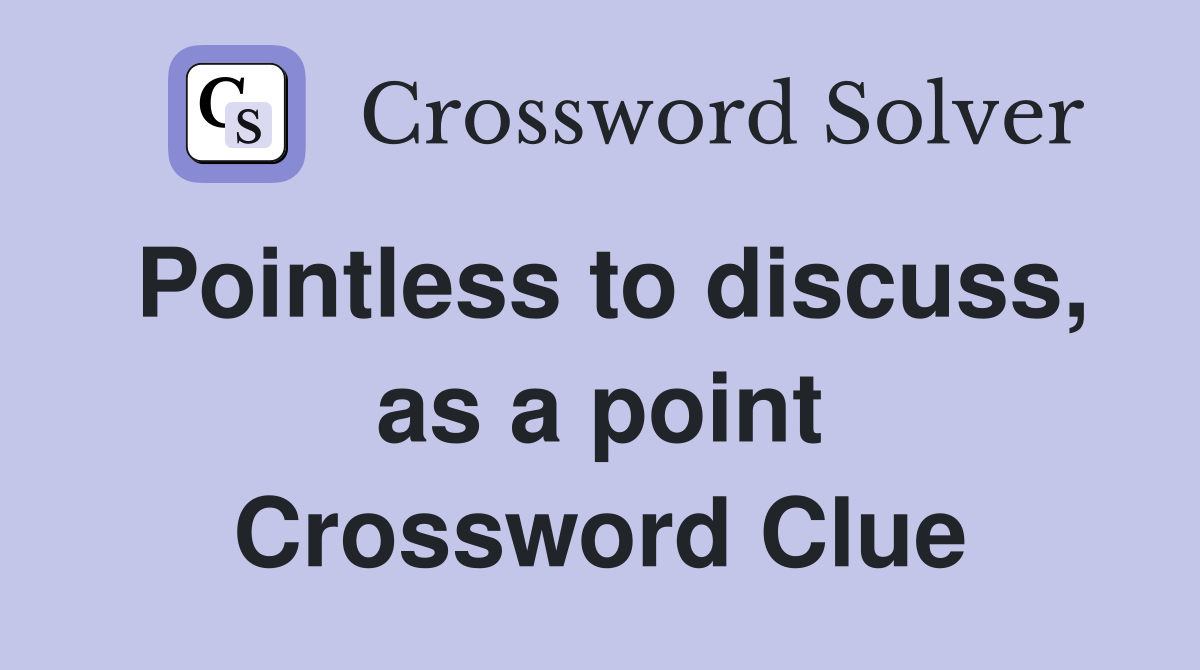 Pointless to discuss, as a point Crossword Clue