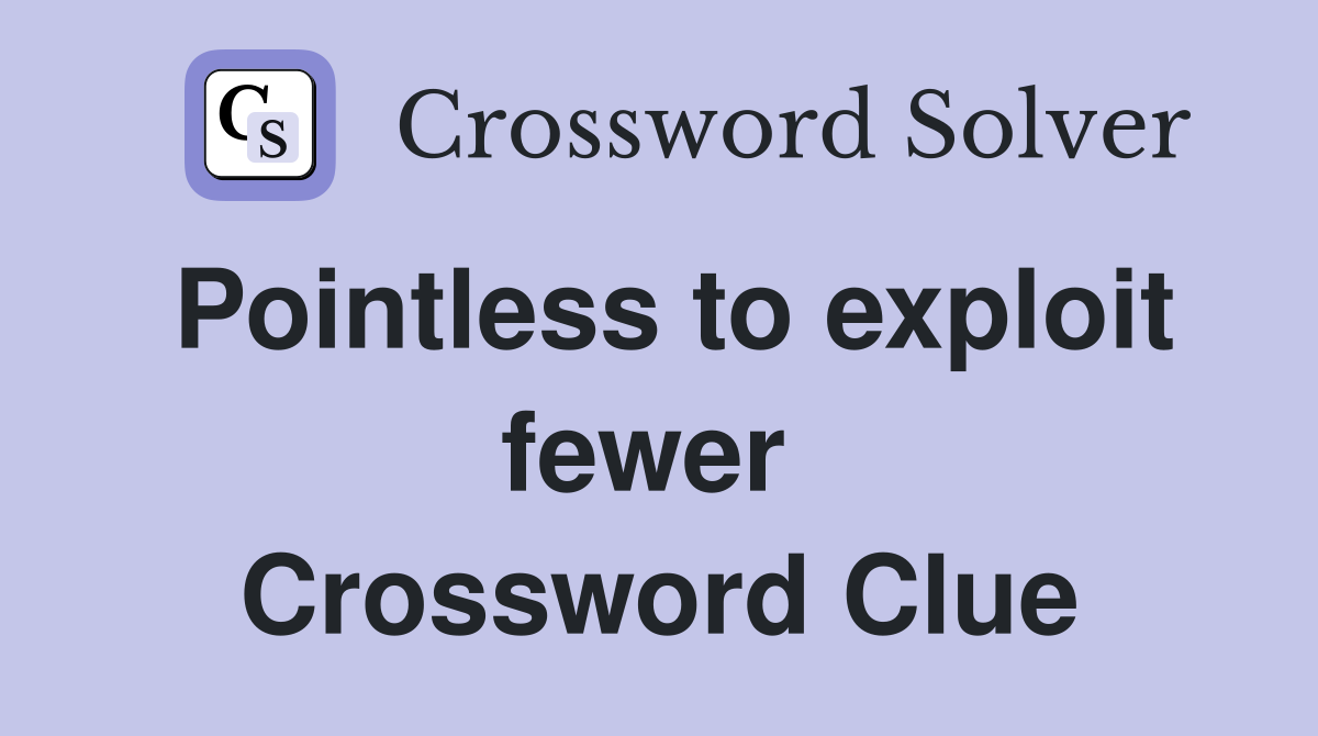 Pointless to exploit fewer  Crossword Clue