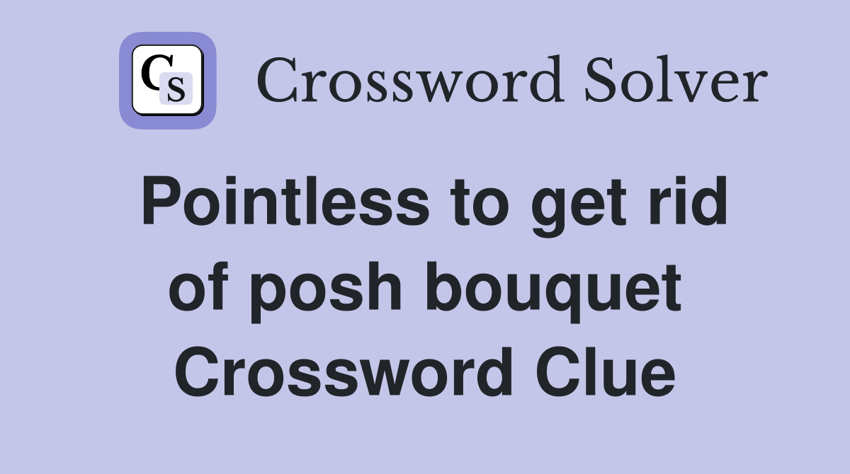 Pointless to get rid of posh bouquet Crossword Clue