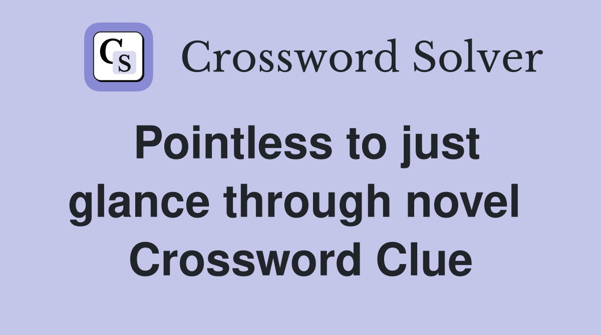 Pointless to just glance through novel  Crossword Clue