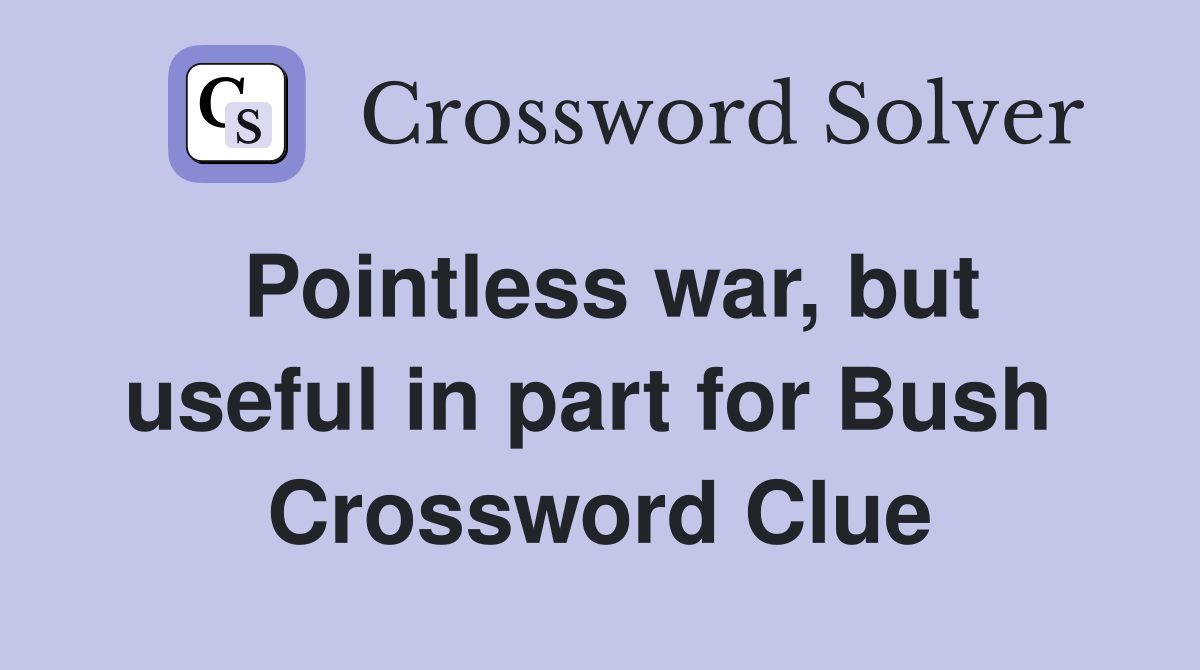 Pointless war, but useful in part for Bush  Crossword Clue