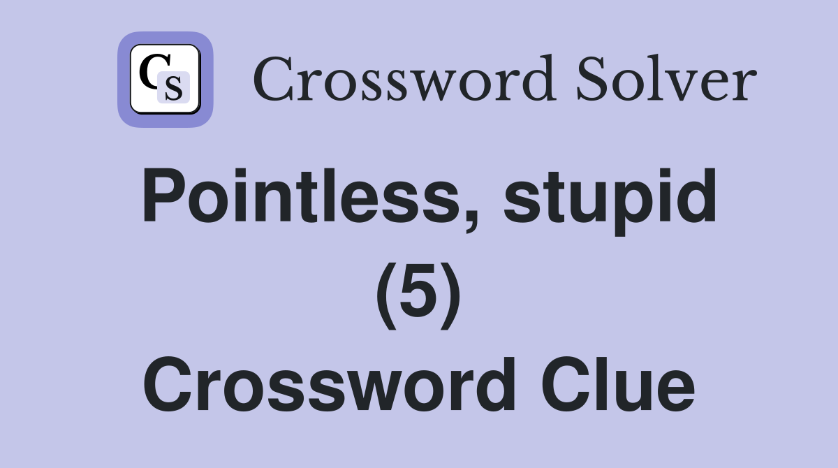 Pointless, stupid (5) Crossword Clue