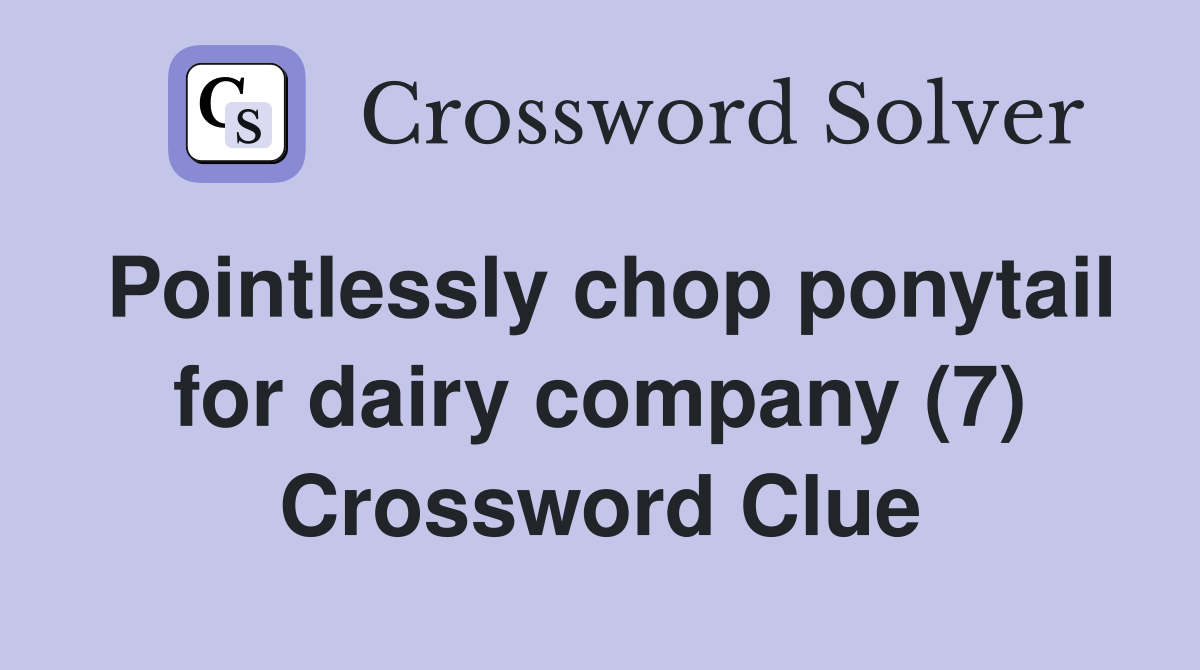 Pointlessly chop ponytail for dairy company (7) Crossword Clue