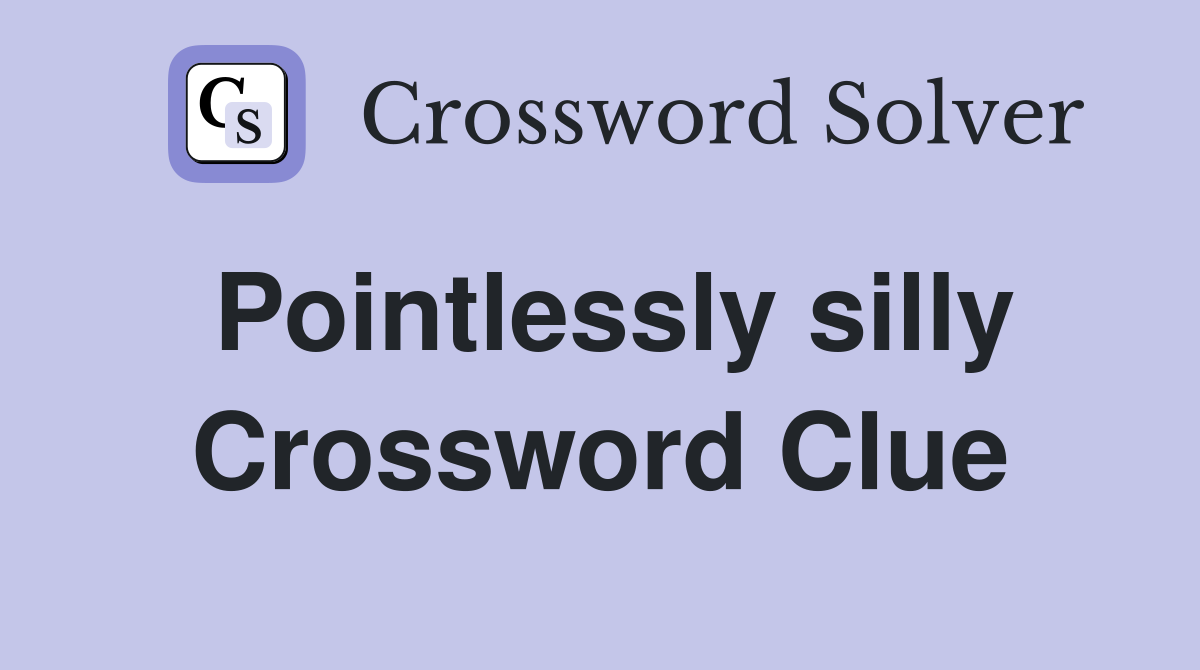 Pointlessly silly Crossword Clue