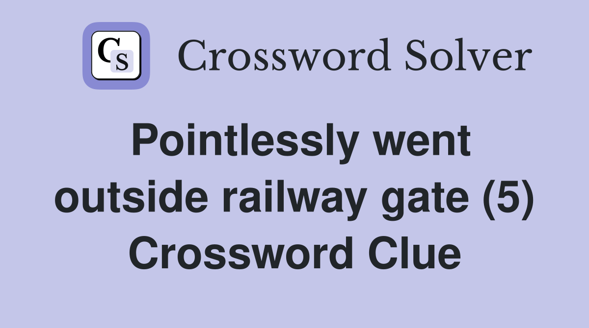 Pointlessly went outside railway gate (5) Crossword Clue