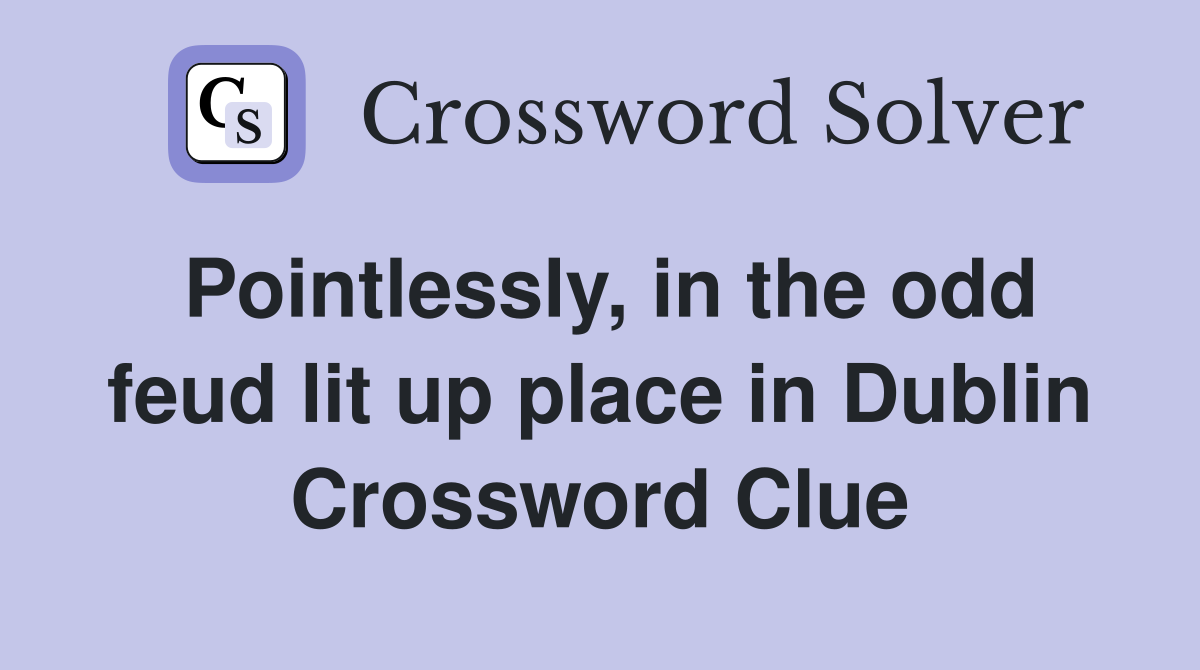 Pointlessly, in the odd feud lit up place in Dublin Crossword Clue