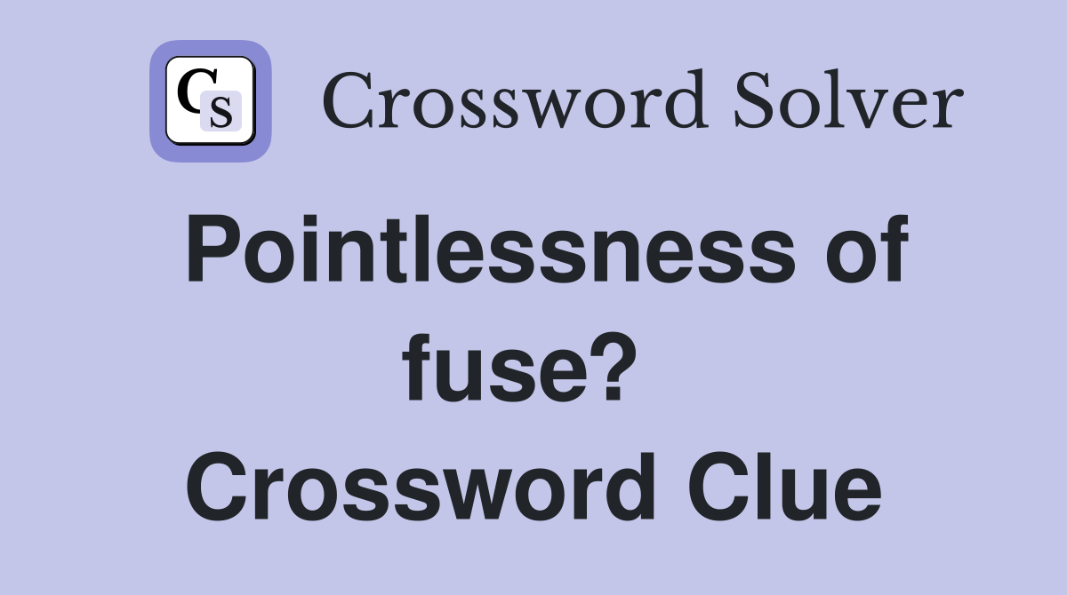 Pointlessness of fuse?  Crossword Clue