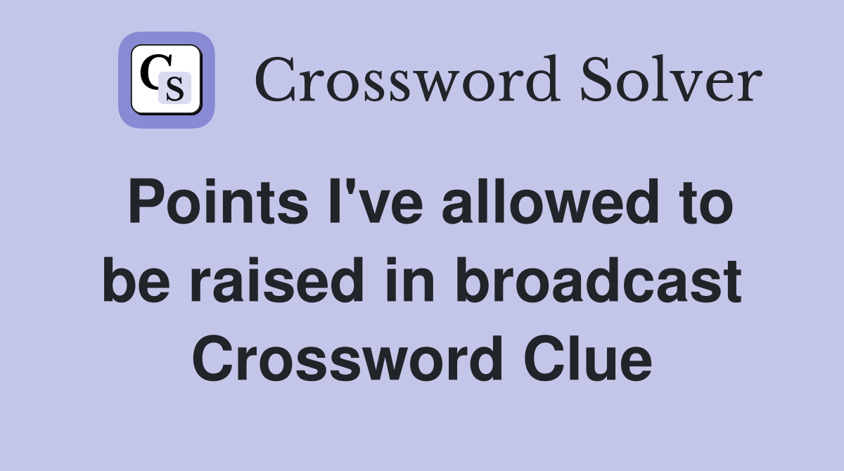 Points I've allowed to be raised in broadcast Crossword Clue