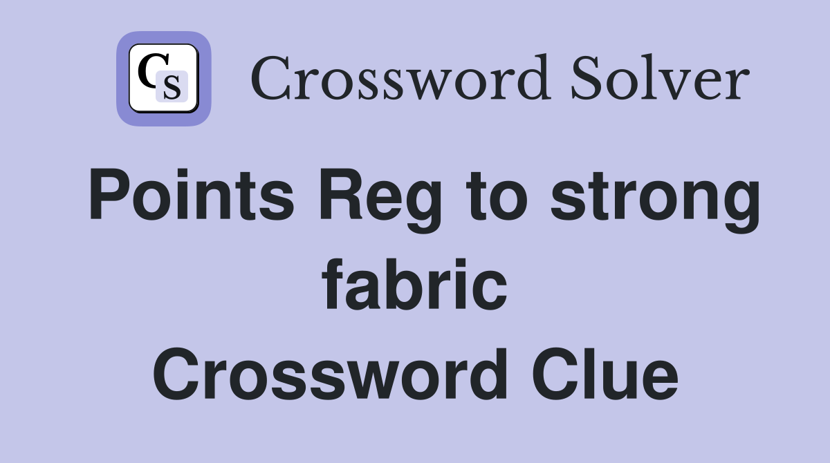 Points Reg to strong fabric Crossword Clue