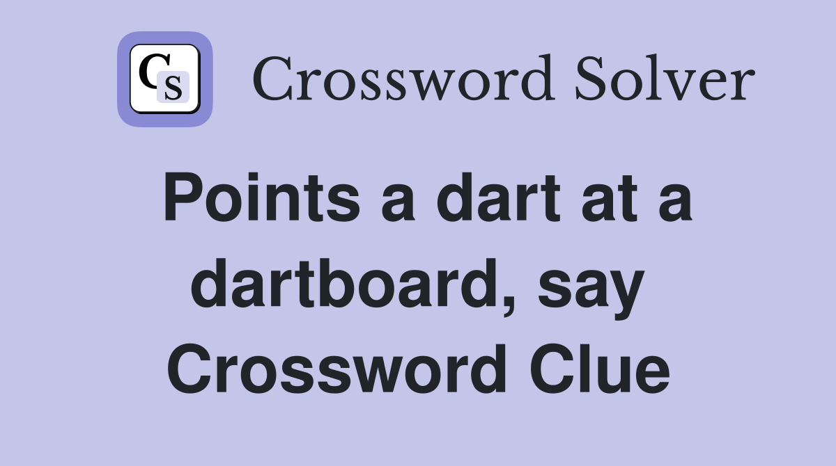 Points a dart at a dartboard, say Crossword Clue