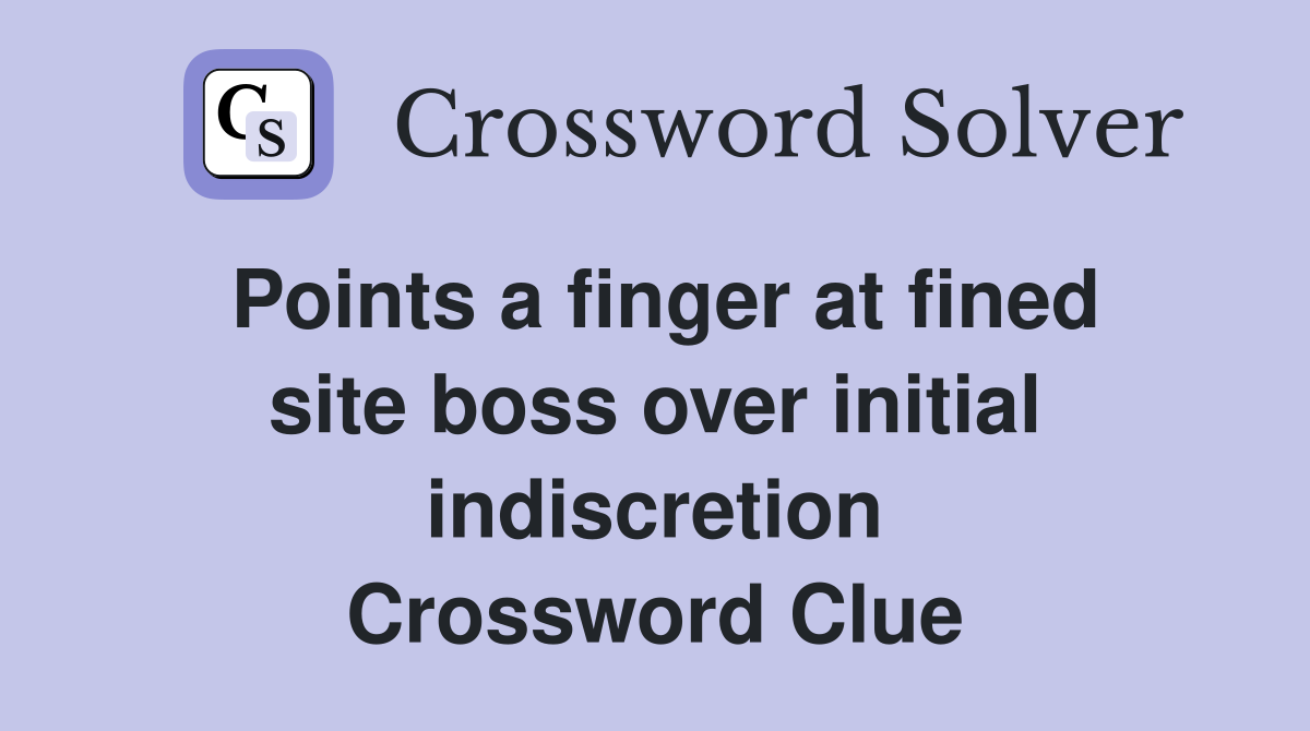Points a finger at fined site boss over initial indiscretion Crossword Clue