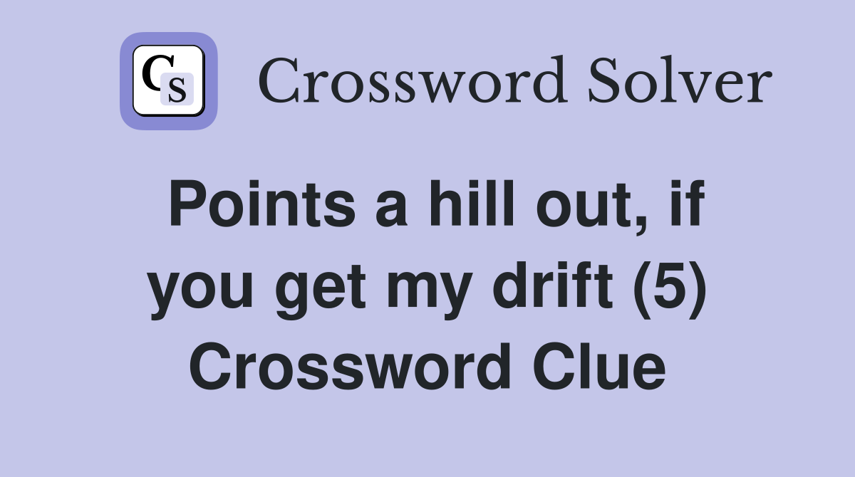 Points a hill out, if you get my drift (5) Crossword Clue