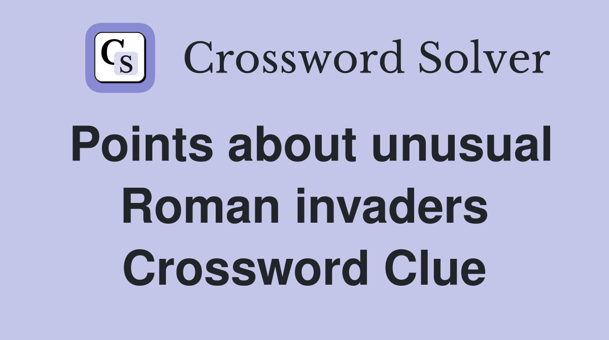 Points about unusual Roman invaders Crossword Clue