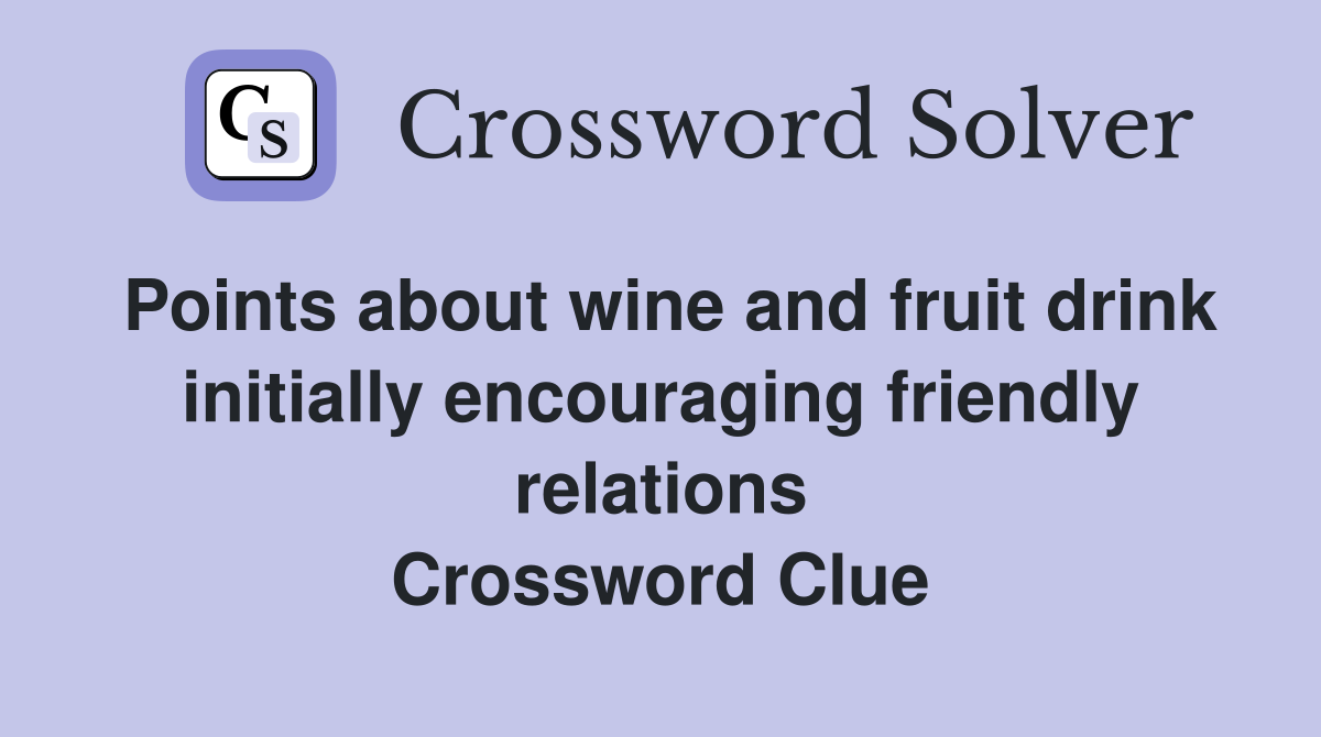 Points about wine and fruit drink initially encouraging friendly relations Crossword Clue