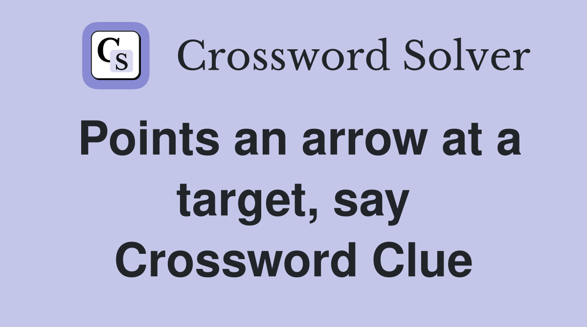Points an arrow at a target, say Crossword Clue