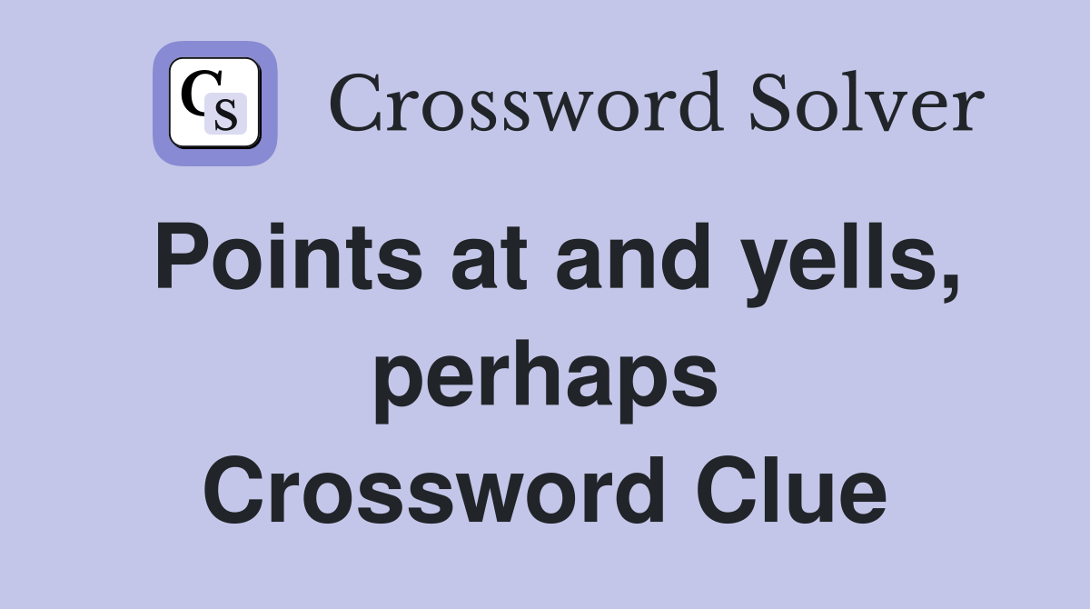 Points at and yells, perhaps Crossword Clue
